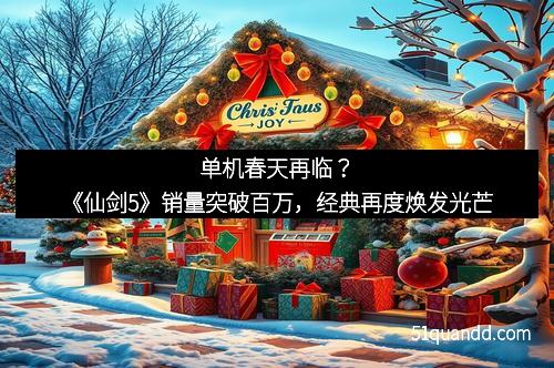 单机春天再临？《仙剑5》销量突破百万，经典再度焕发光芒