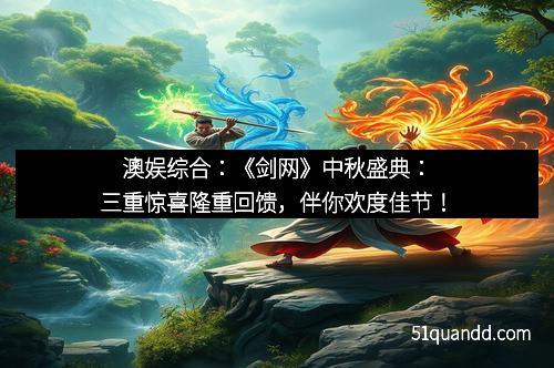澳娱综合：《剑网》中秋盛典：三重惊喜隆重回馈，伴你欢度佳节！