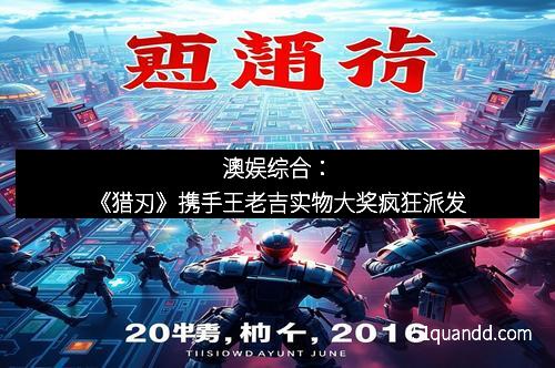 澳娱综合：《猎刃》携手王老吉实物大奖疯狂派发